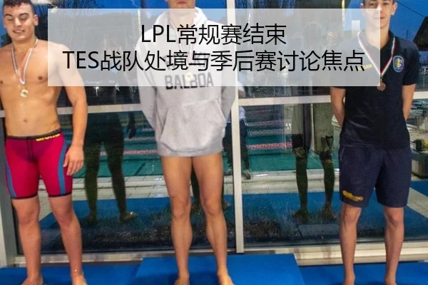 LPL常规赛结束 TES战队处境与季后赛讨论焦点